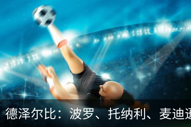 德泽尔比：波罗、托纳利、麦迪逊都可以出战，所有人都做好了准备