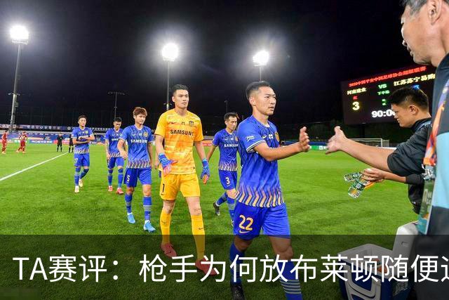 TA赛评：枪手为何放布莱顿随便远射？平时稳健的防线完全不在状态